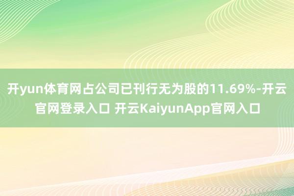 开yun体育网占公司已刊行无为股的11.69%-开云官网登录入口 开云KaiyunApp官网入口