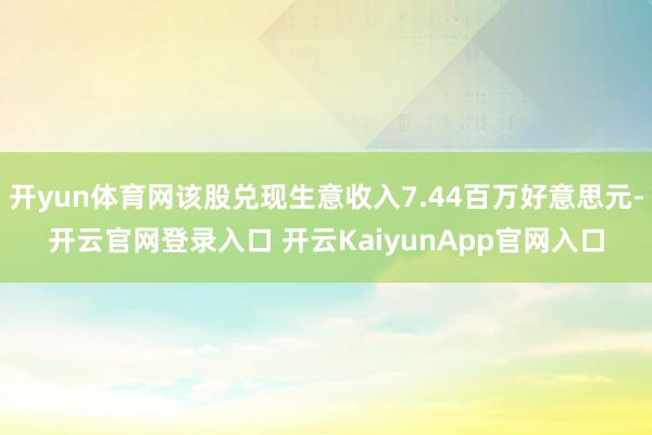 开yun体育网该股兑现生意收入7.44百万好意思元-开云官网登录入口 开云KaiyunApp官网入口