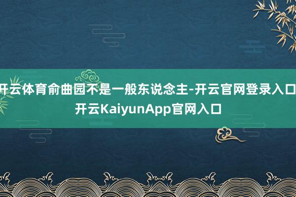 开云体育俞曲园不是一般东说念主-开云官网登录入口 开云KaiyunApp官网入口