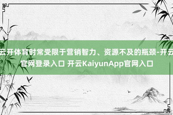 云开体育时常受限于营销智力、资源不及的瓶颈-开云官网登录入口 开云KaiyunApp官网入口