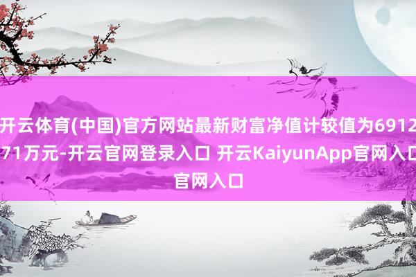 开云体育(中国)官方网站最新财富净值计较值为6912.71万元-开云官网登录入口 开云KaiyunApp官网入口