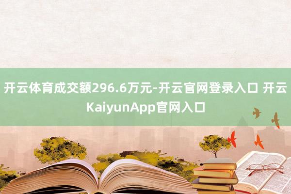 开云体育成交额296.6万元-开云官网登录入口 开云KaiyunApp官网入口