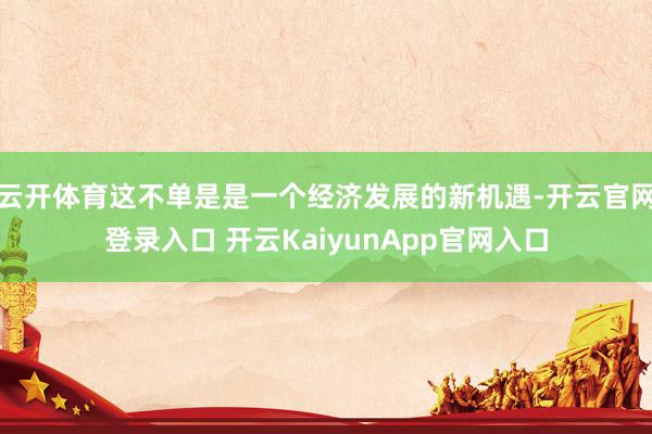 云开体育这不单是是一个经济发展的新机遇-开云官网登录入口 开云KaiyunApp官网入口