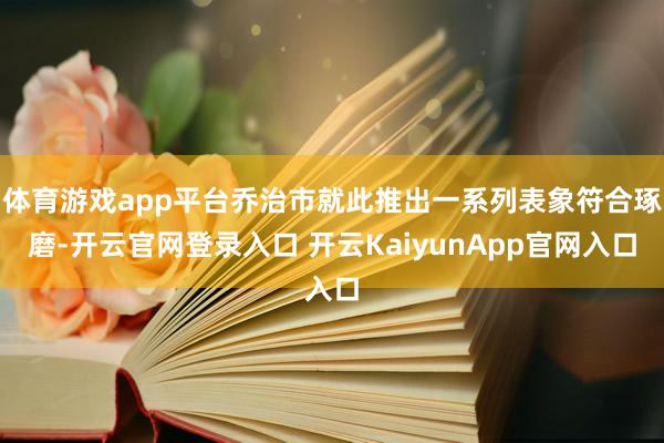 体育游戏app平台乔治市就此推出一系列表象符合琢磨-开云官网登录入口 开云KaiyunApp官网入口