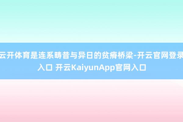 云开体育是连系畴昔与异日的贫瘠桥梁-开云官网登录入口 开云KaiyunApp官网入口