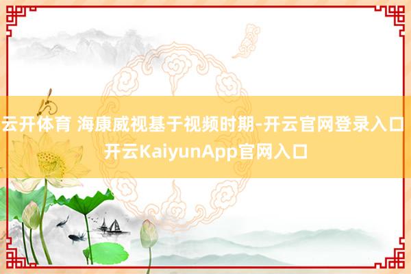 云开体育 海康威视基于视频时期-开云官网登录入口 开云KaiyunApp官网入口