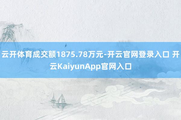 云开体育成交额1875.78万元-开云官网登录入口 开云KaiyunApp官网入口