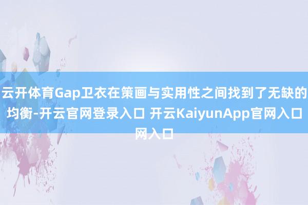 云开体育Gap卫衣在策画与实用性之间找到了无缺的均衡-开云官网登录入口 开云KaiyunApp官网入口