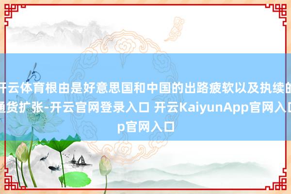 开云体育根由是好意思国和中国的出路疲软以及执续的通货扩张-开云官网登录入口 开云KaiyunApp官网入口