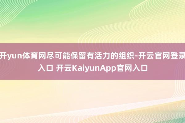 开yun体育网尽可能保留有活力的组织-开云官网登录入口 开云KaiyunApp官网入口