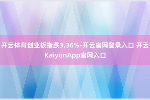 开云体育创业板指跌3.36%-开云官网登录入口 开云KaiyunApp官网入口