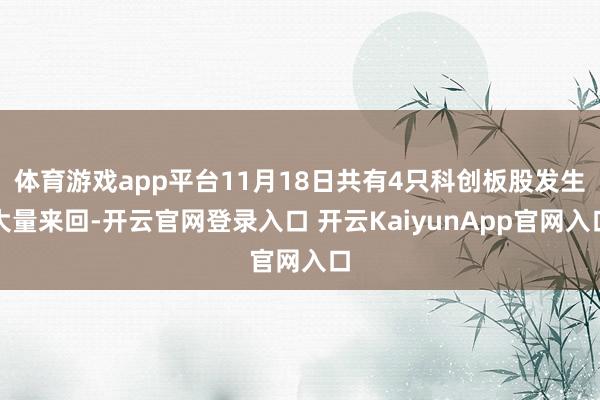 体育游戏app平台11月18日共有4只科创板股发生大量来回-开云官网登录入口 开云KaiyunApp官网入口