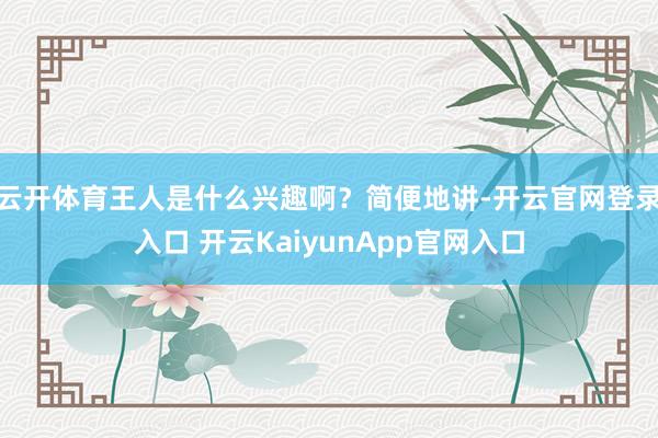 云开体育王人是什么兴趣啊？简便地讲-开云官网登录入口 开云KaiyunApp官网入口