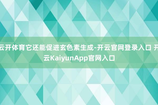 云开体育它还能促进玄色素生成-开云官网登录入口 开云KaiyunApp官网入口