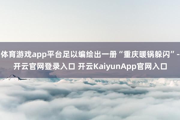 体育游戏app平台足以编绘出一册“重庆暖锅躲闪”-开云官网登录入口 开云KaiyunApp官网入口