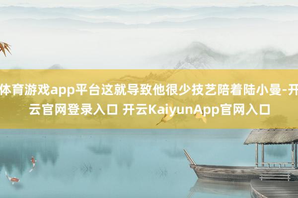 体育游戏app平台这就导致他很少技艺陪着陆小曼-开云官网登录入口 开云KaiyunApp官网入口