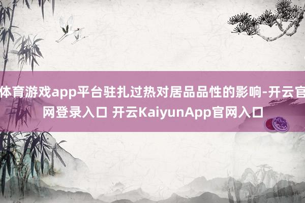 体育游戏app平台驻扎过热对居品品性的影响-开云官网登录入口 开云KaiyunApp官网入口