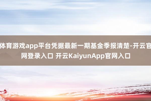 体育游戏app平台凭据最新一期基金季报清楚-开云官网登录入口 开云KaiyunApp官网入口